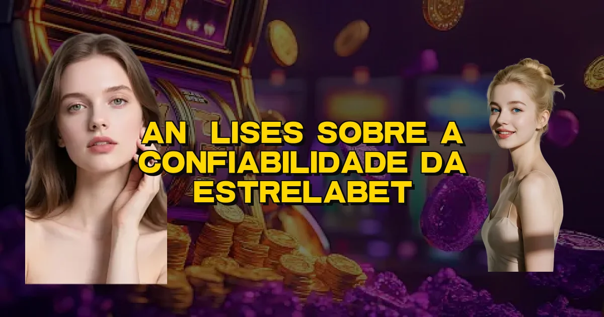 Análises Sobre A Confiabilidade Da Estrelabet Oficial
