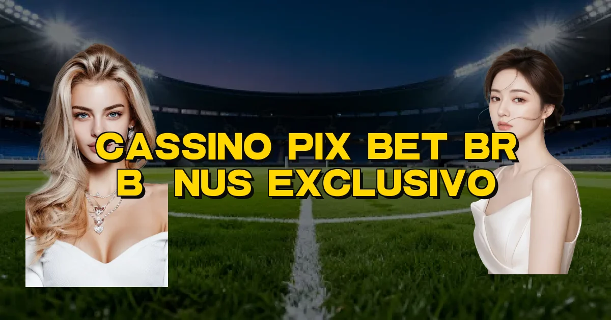 Cassino Pix Bet Br Bônus Exclusivo Oficial
