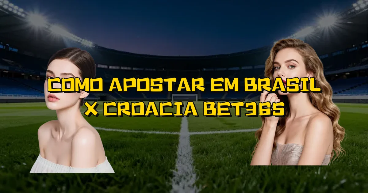 Como Apostar Em Brasil X Croacia Bet365 Oficial