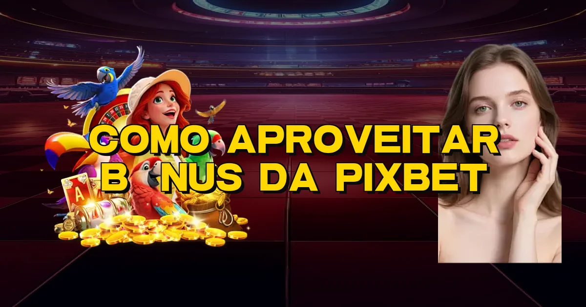 Como Aproveitar Bônus Da Pixbet Oficial