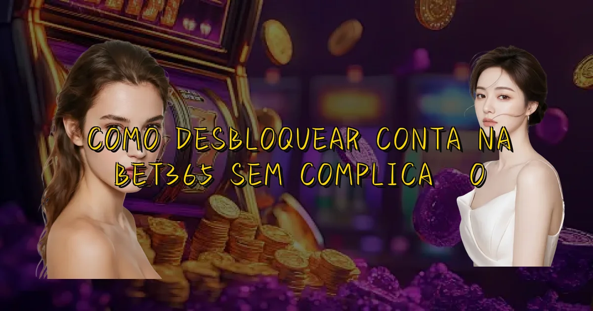 Como Desbloquear Conta Na Bet365 Sem Complicação Oficial