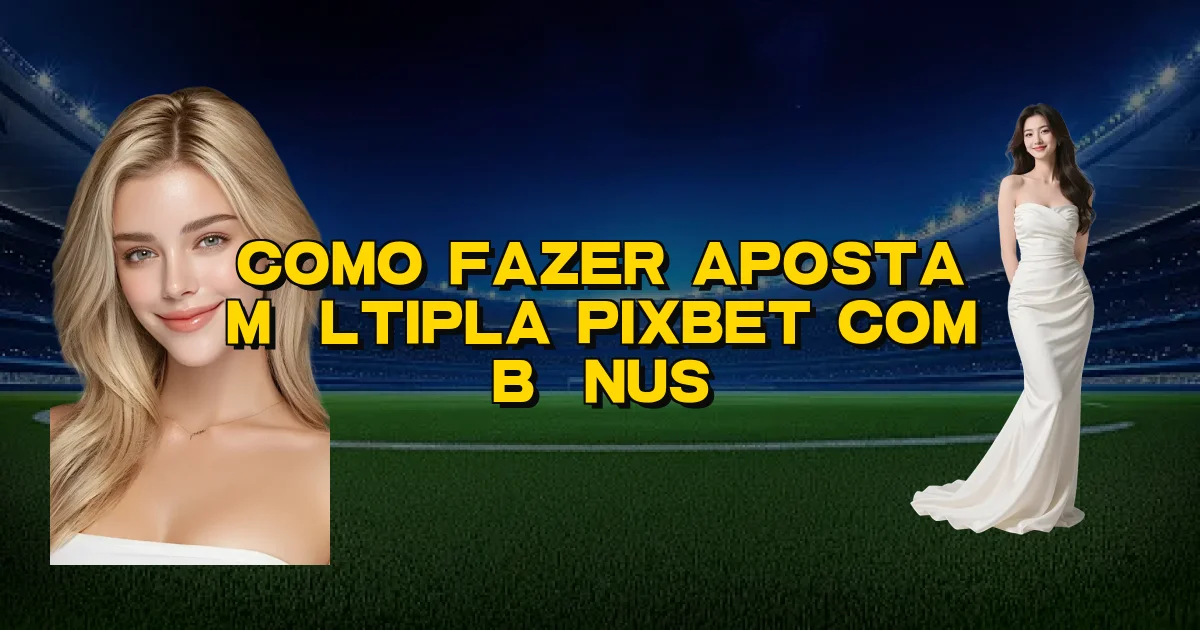 Como Fazer Aposta Múltipla Pixbet Com Bônus Oficial
