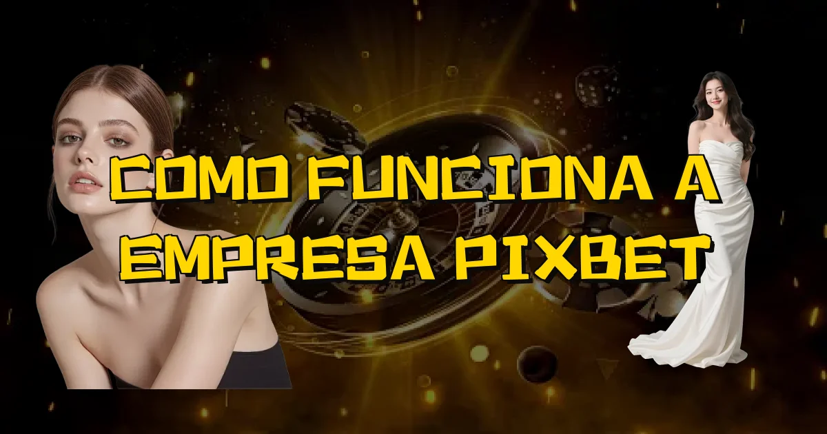 Como Funciona A Empresa Pixbet Oficial