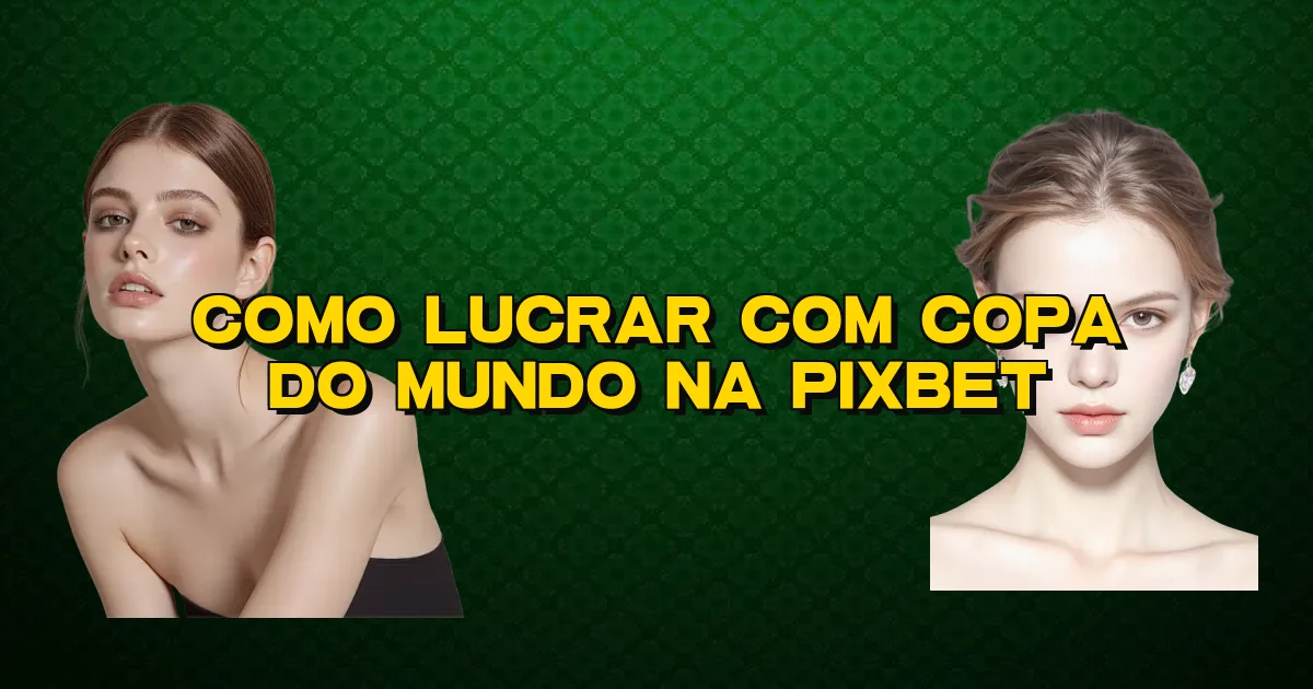 Como Lucrar Com Copa Do Mundo Na Pixbet Oficial