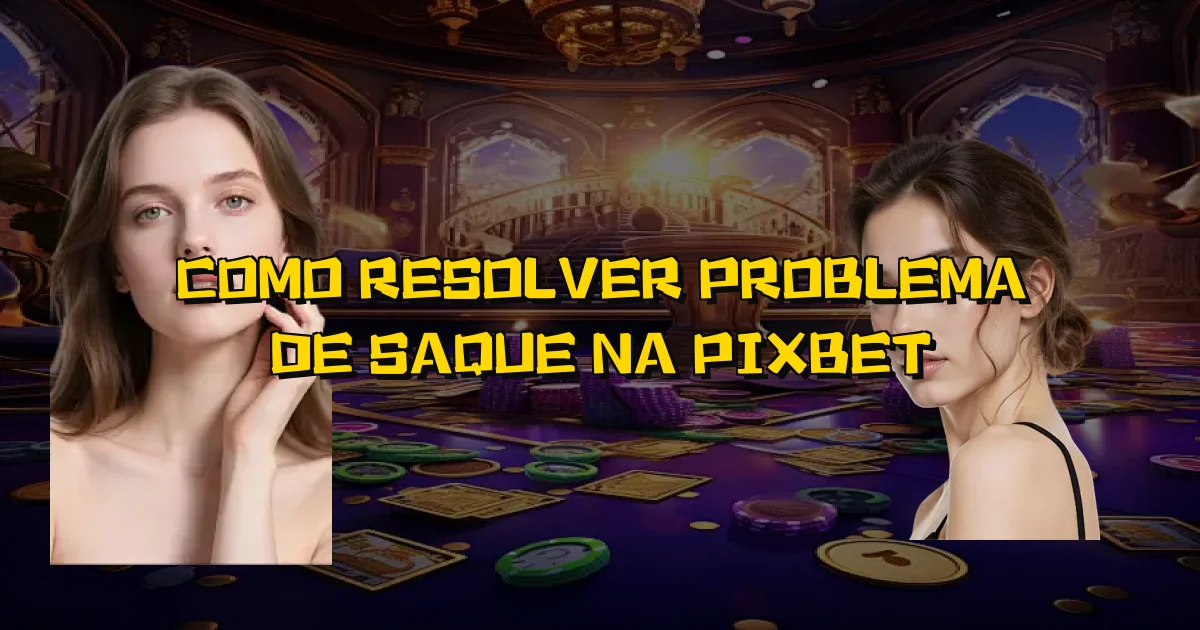 Como Resolver Problema De Saque Na Pixbet Oficial