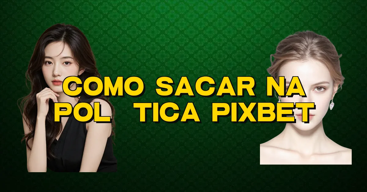 Como Sacar Na Política Pixbet Oficial