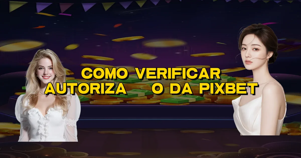 Como Verificar Autorização Da Pixbet Oficial