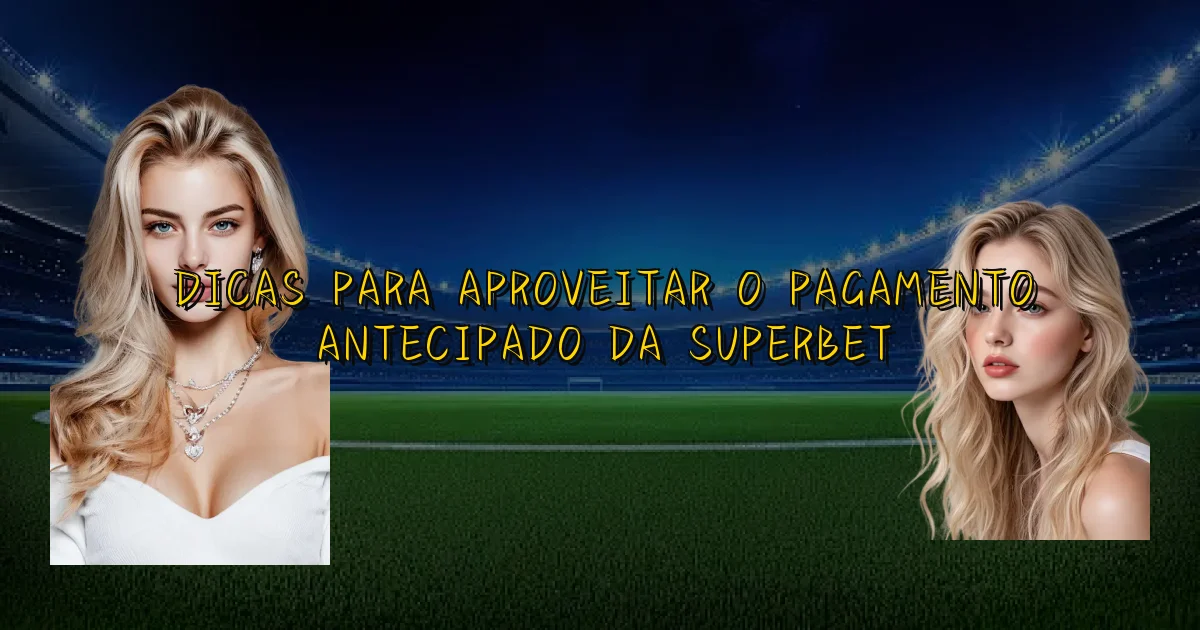 Dicas Para Aproveitar O Pagamento Antecipado Da Superbet Oficial