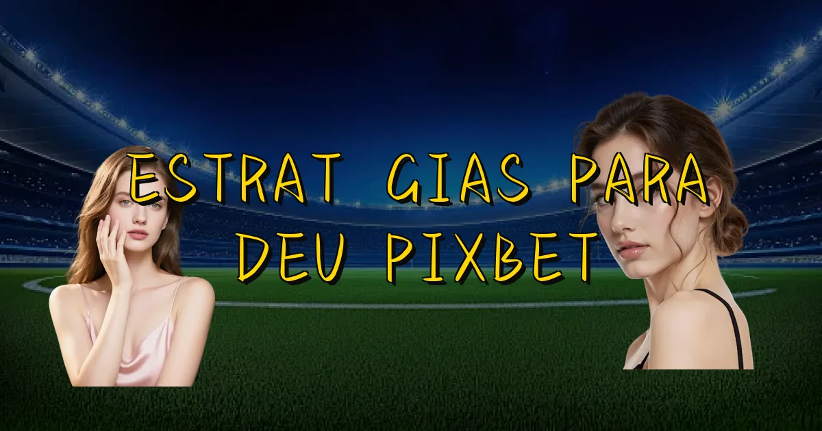 Estratégias Para Deu Pixbet Oficial