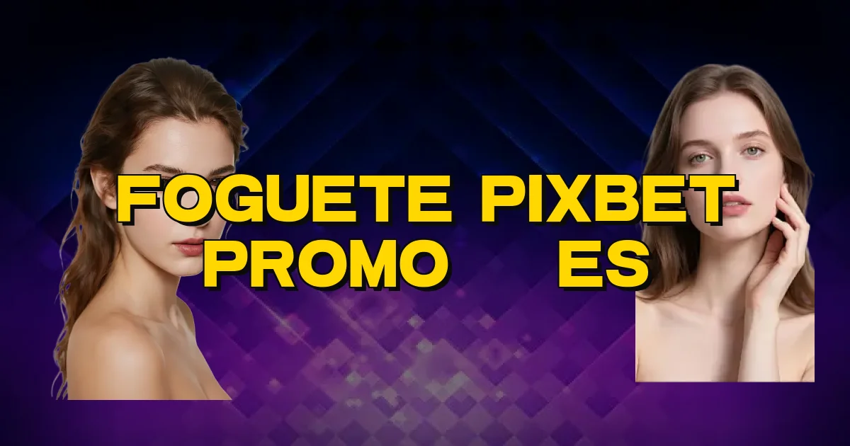Foguete Pixbet Promoções Oficial