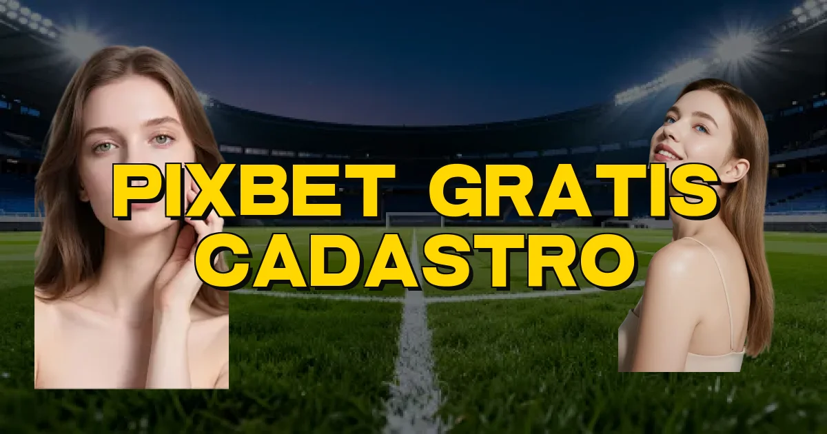 Pixbet Gratis Cadastro Oficial