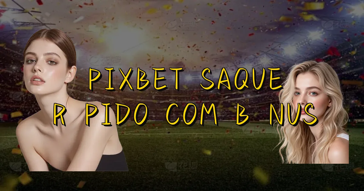 Pixbet Saque Rápido Com Bônus Oficial