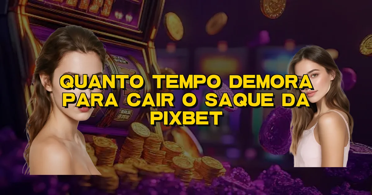 Quanto Tempo Demora Para Cair O Saque Da Pixbet Oficial