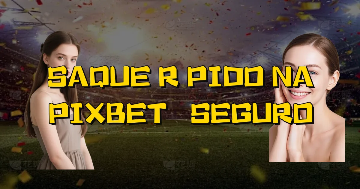 Saque Rápido Na Pixbet É Seguro Oficial