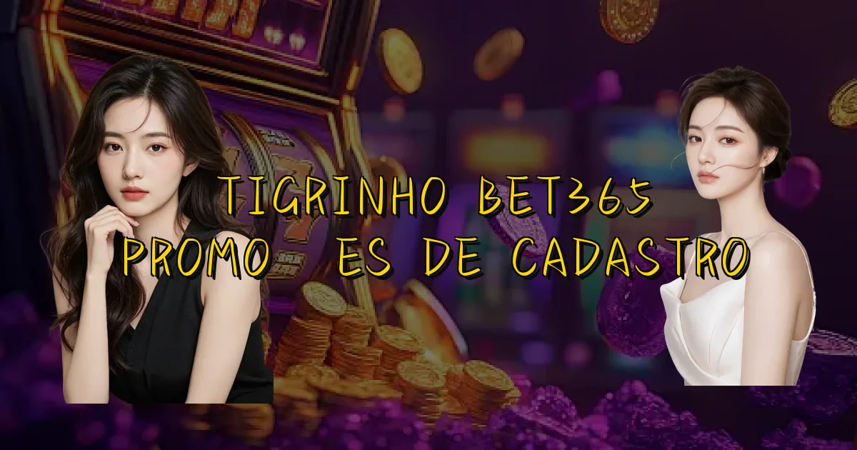 Tigrinho Bet365 Promoções De Cadastro Oficial