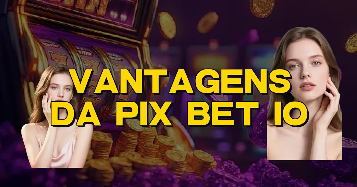 Vantagens Da Pix Bet Io Oficial
