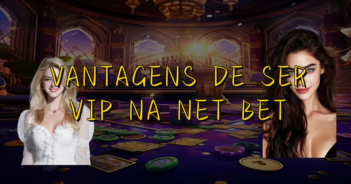 Vantagens De Ser Vip Na Net Bet Oficial